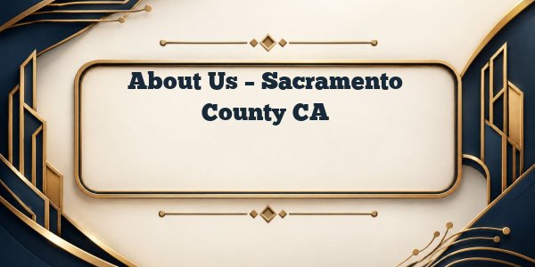 About Us - Sacramento County CA