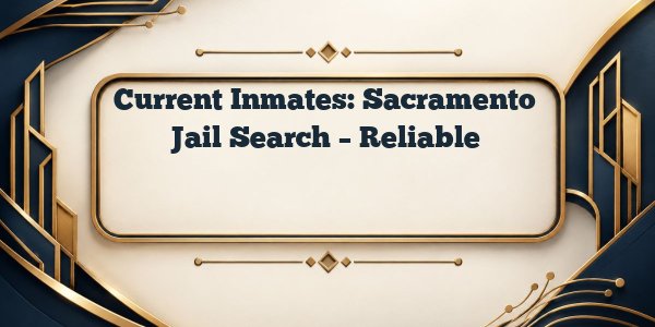 Current Inmates: Sacramento Jail Search – Reliable