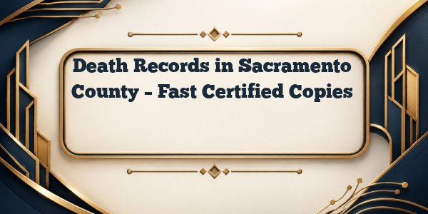 Death Records in Sacramento County – Fast Certified Copies