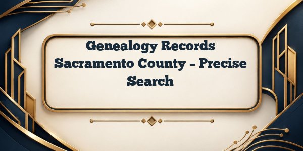 Genealogy Records Sacramento County – Precise Search