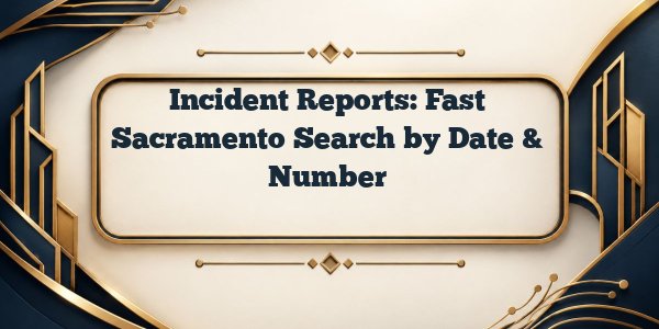 Incident Reports: Fast Sacramento Search by Date & Number
