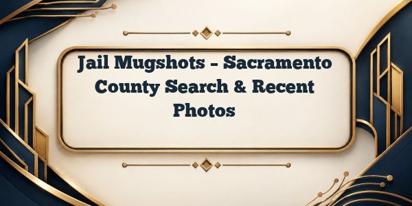 Jail Mugshots – Sacramento County Search & Recent Photos
