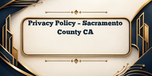 Privacy Policy – Sacramento County CA