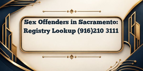 Sex Offenders in Sacramento: Registry Lookup (916)210‑3111