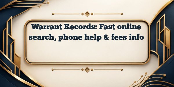 Warrant Records: Fast online search, phone help & fees info